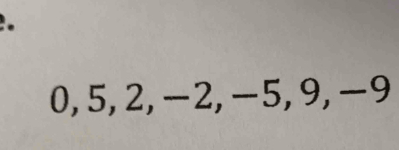 0, 5, 2, −2, -5, 9, −9