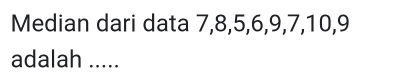 Median dari data 7, 8, 5, 6, 9, 7, 10, 9
adalah .....