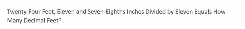 Twenty-Four Feet, Eleven and Seven-Eighths Inches Divided by Eleven Equals How 
Many Decimal Feet?