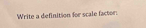 Write a definition for scale factor: