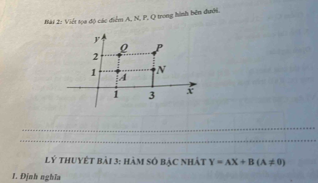 Viết tọa độ các điểm A, N, P, Q trong hình bên đưới.
y
0 P
2
1 A
N
1 3 x
_ 
_ 
_ 
Lý thuyÉt bài 3: hàm số bậc nhất Y=AX+B(A!= 0)
1. Định nghĩa