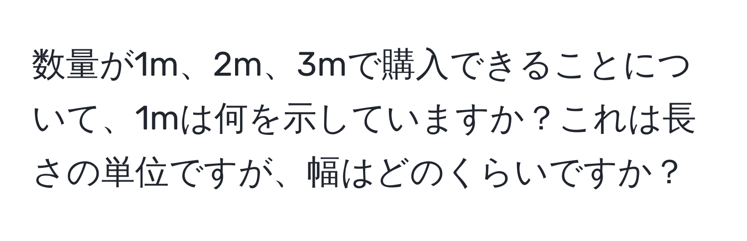 数量が1m、2m、3mで購入できることについて、1mは何を示していますか？これは長さの単位ですが、幅はどのくらいですか？