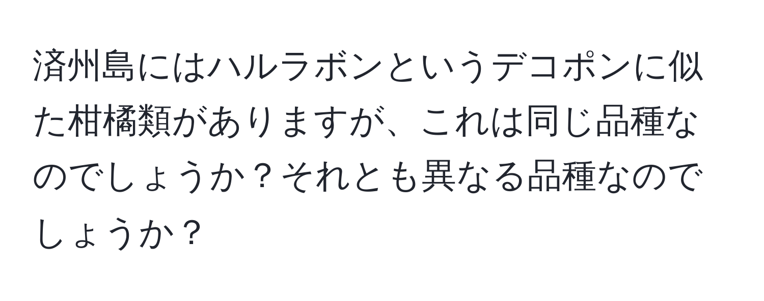 済州島にはハルラボンというデコポンに似た柑橘類がありますが、これは同じ品種なのでしょうか？それとも異なる品種なのでしょうか？