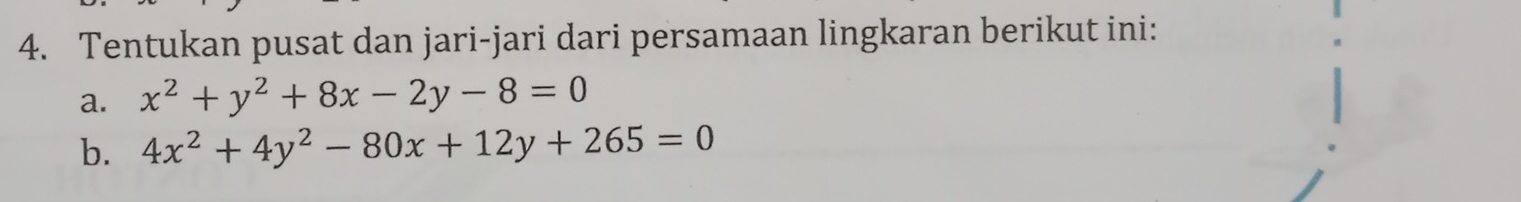 Tentukan pusat dan jari-jari dari persamaan lingkaran berikut ini:
a. x^2+y^2+8x-2y-8=0
b. 4x^2+4y^2-80x+12y+265=0