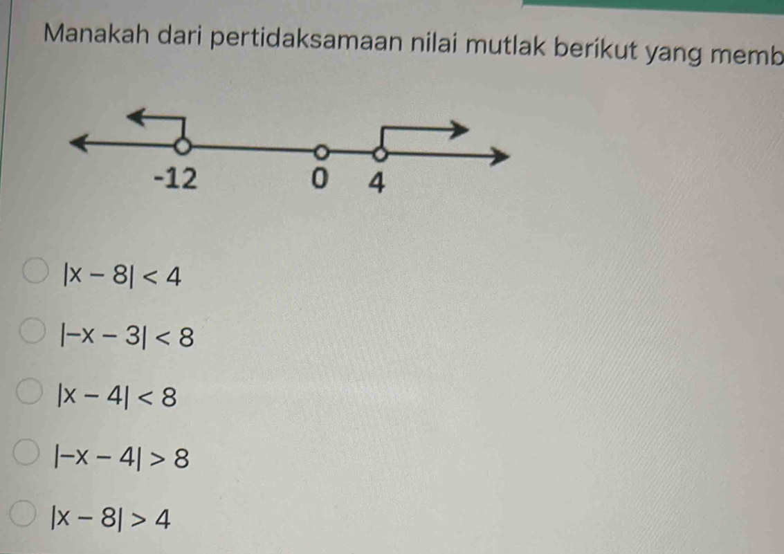 Manakah dari pertidaksamaan nilai mutlak berikut yang memb
|x-8|<4</tex>
|-x-3|<8</tex>
|x-4|<8</tex>
|-x-4|>8
|x-8|>4