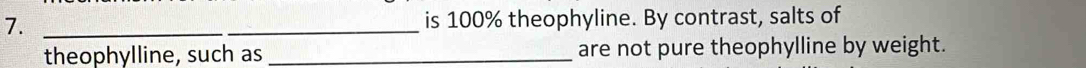 is 100% theophyline. By contrast, salts of 
theophylline, such as _are not pure theophylline by weight.