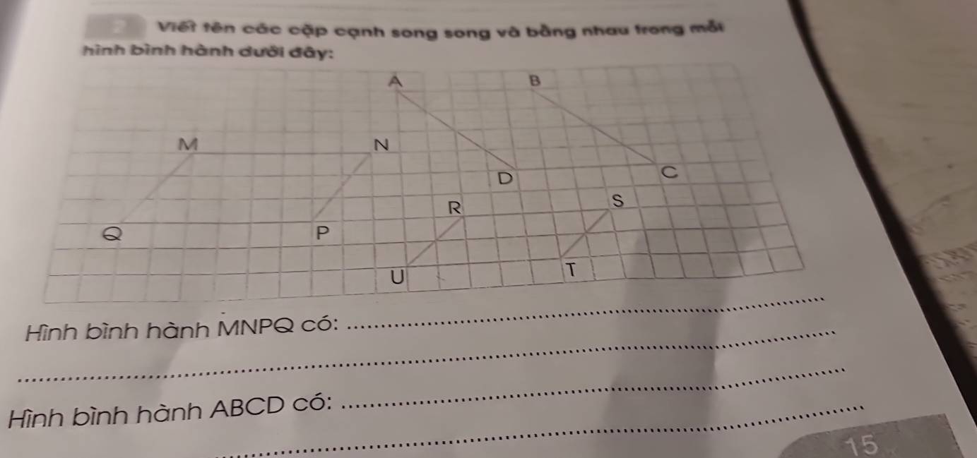 Viết tên các cập cạnh song song và bằng nhau trong mỗt 
_ Hình bình hành MNPQ có: 
_ 
Hình bình hành ABCD có: 
_
15