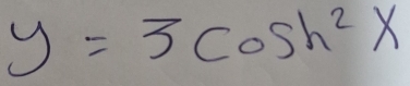 y=3cos h^2x