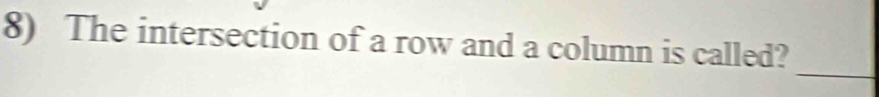 The intersection of a row and a column is called? 
_