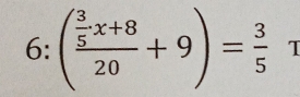 6:(frac  3/5 x+820+9)= 3/5  I