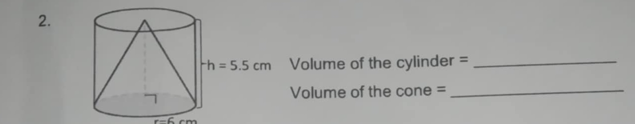 Volume of the cylinder =_
Volume of the cone =_
r=6cm