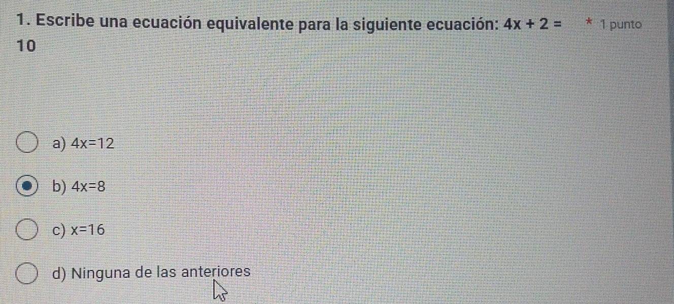 Escribe una ecuación equivalente para la siguiente ecuación: 4x+2= * 1 punto
10
a) 4x=12
b) 4x=8
c) x=16
d) Ninguna de las anteriores