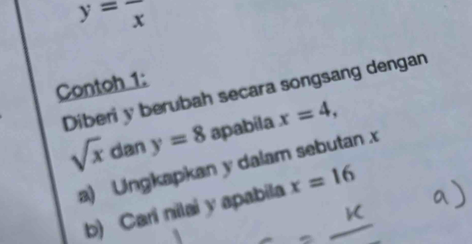 y=frac x
Contoh 1: 
Diberi y berubah secara songsang dengan
sqrt(x) dan y=8 apabila x=4, 
a) Ungkapkan y dalam sebutan x
b) Cari nilai y apabila x=16