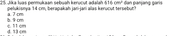 Jika luas permukaan sebuah kerucut adalah 616cm^2 dan panjang garis
pelukisnya 14 cm, berapakah jari-jari alas kerucut tersebut?
a. 7 cm
b. 9 cm
c. 11 cm
d. 13 cm