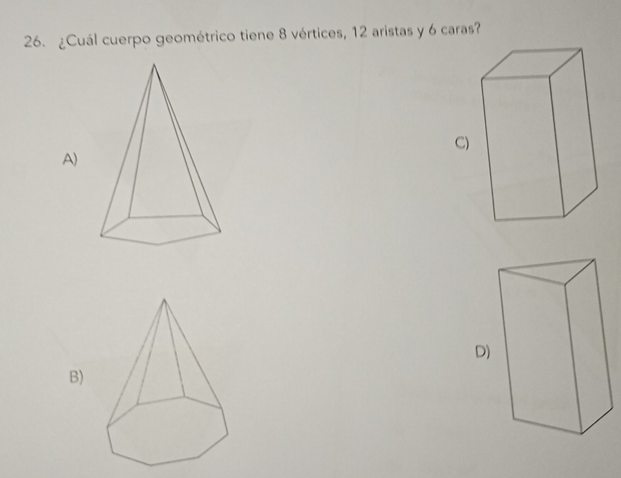 ¿Cuál cuerpo geométrico tiene 8 vértices, 12 aristas y 6 caras? 
C) 
A) 
D) 
B)