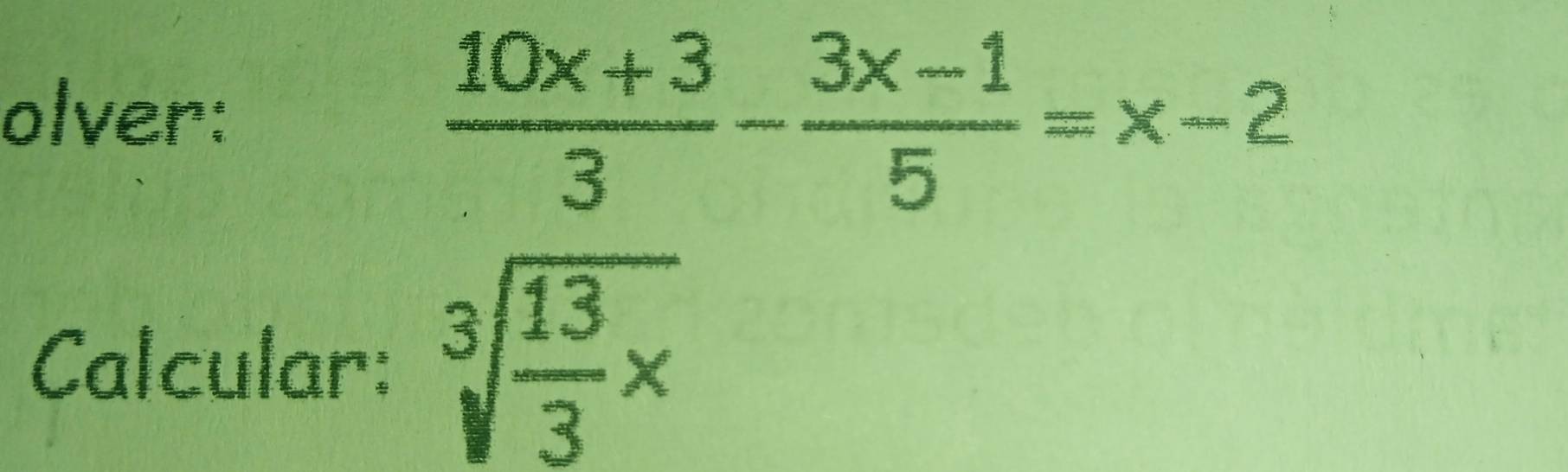 olver:
 (10x+3)/3 - (3x-1)/5 =x-2
Calcular: sqrt[3](frac 13)3* 