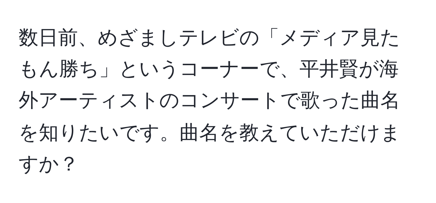 数日前、めざましテレビの「メディア見たもん勝ち」というコーナーで、平井賢が海外アーティストのコンサートで歌った曲名を知りたいです。曲名を教えていただけますか？