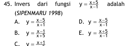 Invers dari fungsi y= (x+5)/x-1  adalah
(SIPENMARU 1998)
A. y= (x-5)/x+1  y= (x-5)/x-1 
D.
B. y= (x-1)/x+5  E. y= (x+5)/x-1 
C. V= (x+1)/5 