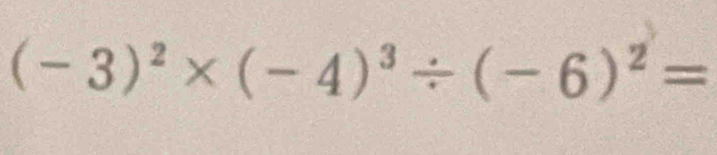 (-3)^2* (-4)^3/ (-6)^2=