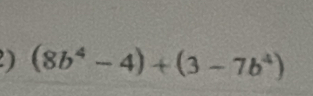 ) (8b^4-4)+(3-7b^4)