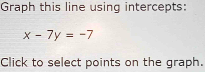 Graph this line using intercepts:
x-7y=-7
Click to select points on the graph.