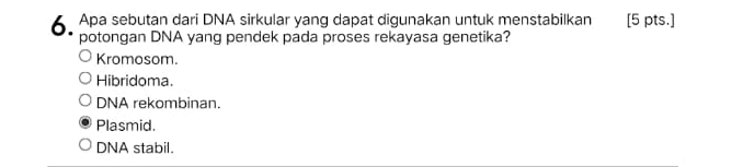 Apa sebutan dari DNA sirkular yang dapat digunakan untuk menstabilkan [5 pts.]
potongan DNA yang pendek pada proses rekayasa genetika?
Kromosom.
Hibridoma.
DNA rekombinan.
Plasmid.
DNA stabil.