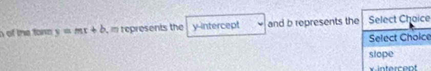 of the torn y=mx+b , i represents the y-intercept and b represents the Select Choice 
Select Choice 
slope 
vintercept