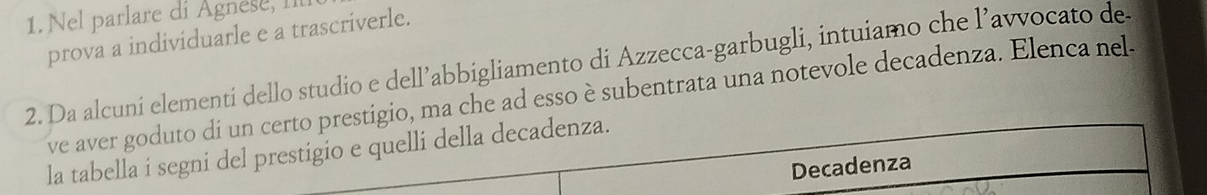 Nel parlare di Agnese, 
prova a individuarle e a trascriverle. 
2. Da alcuni elementi dello studio e dell’abbigliamento di Azzecca-garbugli, intuiamo che l’avvocato de 
ve aver goduto di un certo prestigio, ma che ad esso è subentrata una notevole decadenza. Elenca nel 
la tabella i segni del prestigio e quelli della decadenza. 
Decadenza