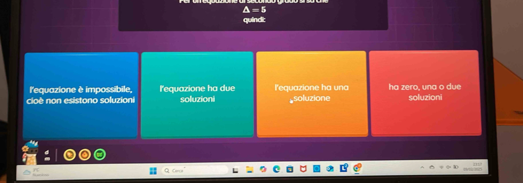 △ =5
quindi:
l'equazione è impossibile, l'equazione ha due l'equazione ha una ha zero, una o due
cioè non esistono soluzioni soluzioni soluzione soluzioni
2317
Ncies