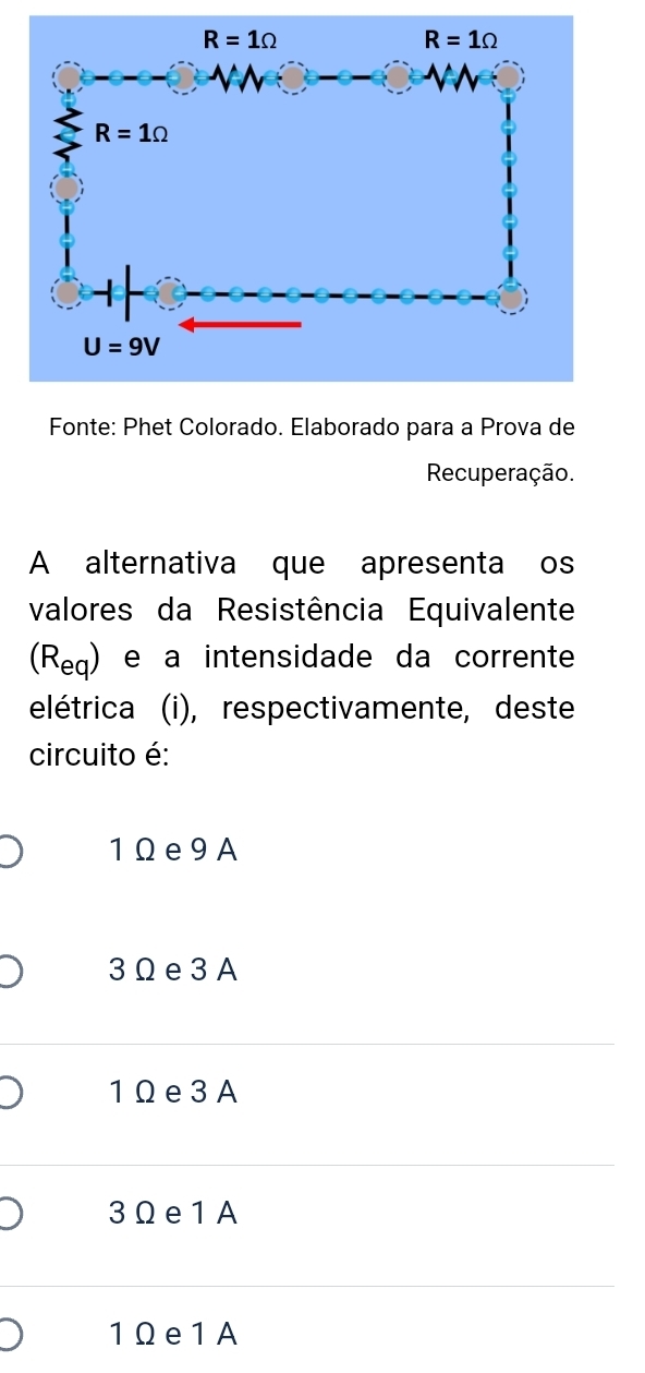 Fonte: Phet Colorado. Elaborado para a Prova de
Recuperação.
A alternativa que apresenta os
valores da Resistência Equivalente
(Req) e a intensidade da corrente
elétrica (i), respectivamente, deste
circuito é:
1Ωe9A
3Ω e3A
1Ωe3A
3Ωe1A
1Ωe1A