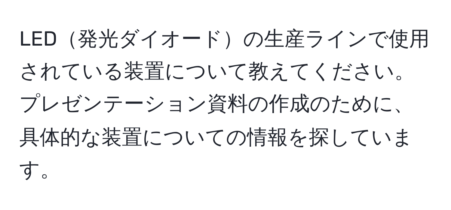 LED発光ダイオードの生産ラインで使用されている装置について教えてください。プレゼンテーション資料の作成のために、具体的な装置についての情報を探しています。