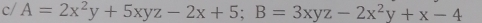 c/ A=2x^2y+5xyz-2x+5; B=3xyz-2x^2y+x-4