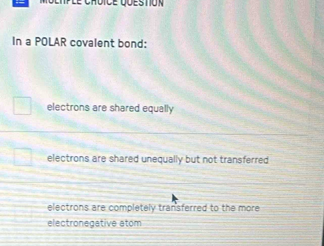 In a POLAR covalent bond:
electrons are shared equally
electrons are shared unequally but not transferred
electrons are completely transferred to the more
electronegative atom