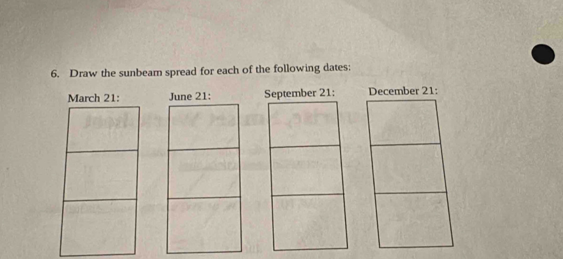 Draw the sunbeam spread for each of the following dates: 
March 21 : June 21 : September 21 : December 21 :