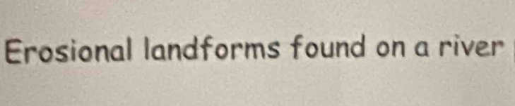 Erosional landforms found on a river