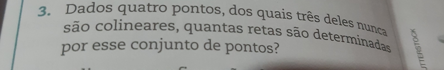 Dados quatro pontos, dos quais três deles nunca 
são colineares, quantas retas são determinadas 
por esse conjunto de pontos?