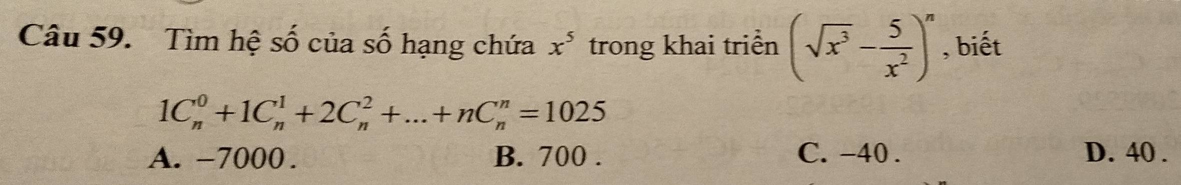 Tìm hệ số của số hạng chứa x^5 trong khai triển (sqrt(x^3)- 5/x^2 )^n , biết
1C_n^0+1C_n^1+2C_n^2+...+nC_n^n=1025
A. -7000. B. 700. C. -40. D. 40.