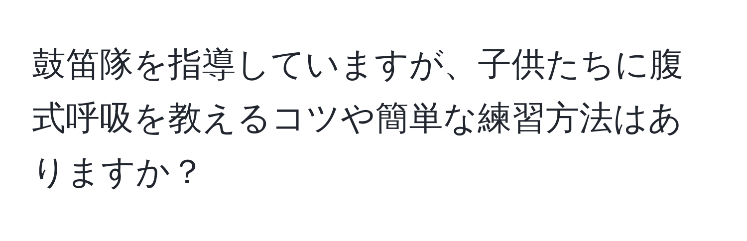 鼓笛隊を指導していますが、子供たちに腹式呼吸を教えるコツや簡単な練習方法はありますか？