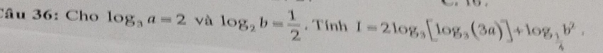 Cho log _3a=2 và log _2b= 1/2 . Tính I=2log _3[log _3(3a)]+log _ 1/4 b^2.