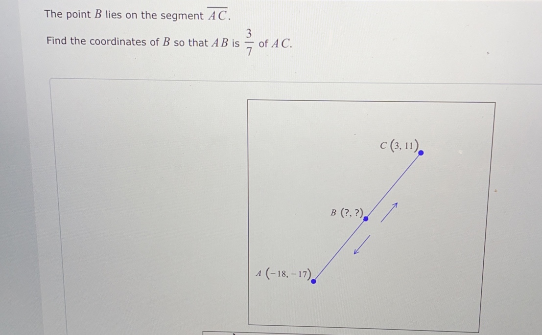 The point B lies on the segment overline AC.
Find the coordinates of B so that AB is  3/7  of A C.