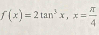 f(x)=2tan^3x, x= π /4 