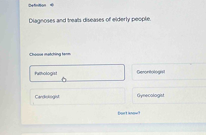 Definition 
Diagnoses and treats diseases of elderly people.
Choose matching term
Pathologist Gerontologist
Cardiologist Gynecologist
Don't know?