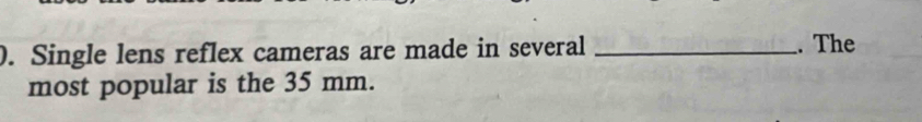 ). Single lens reflex cameras are made in several _. The 
most popular is the 35 mm.