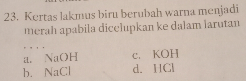 Kertas lakmus biru berubah warna menjadi
merah apabila dicelupkan ke dalam larutan
_
_
a. NaOH c. KOH
b. NaCl d. HCl