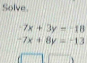 Solve.
-7x+3y=-18
=7x+8y=-13