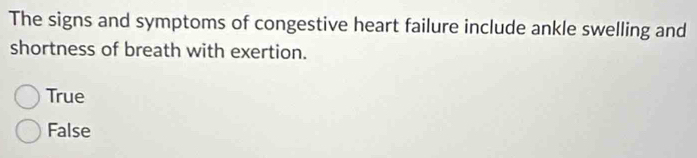 The signs and symptoms of congestive heart failure include ankle swelling and
shortness of breath with exertion.
True
False