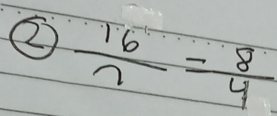 ②  16/7 = 8/4 