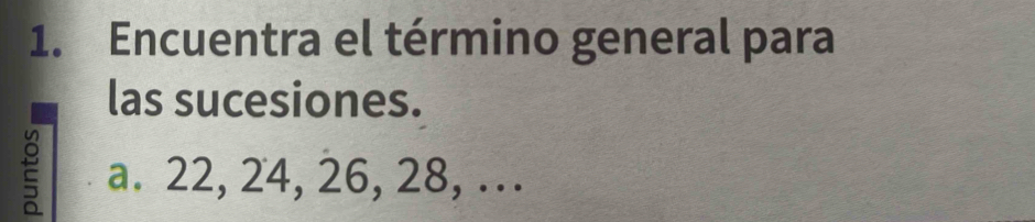 Encuentra el término general para 
las sucesiones. 
a. 22, 24, 26, 28, ...