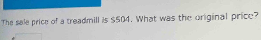 The sale price of a treadmill is $504. What was the original price?