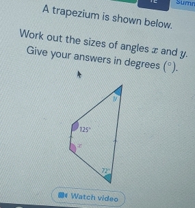 Sumr
A trapezium is shown below.
Work out the sizes of angles x and y.
Give your answers in degrees (^circ ).. Watch video